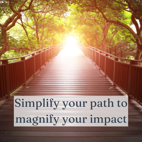 Simplify your path to magnify your impact.