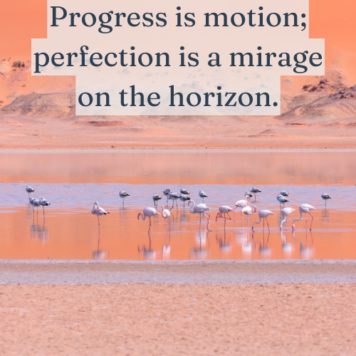 Progress moves forward—perfection stays out of reach like a mirage.