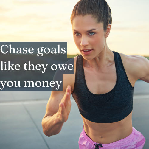 Chase your goals like they owe you money—relentless focus leads to success.