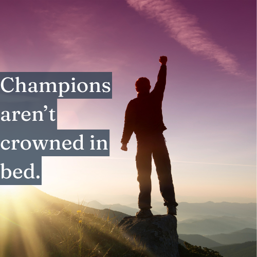 Champions aren’t crowned in bed—rise and grind.