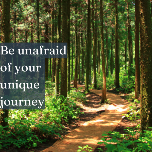 Be unafraid of your unique journey—it leads to your truest self.