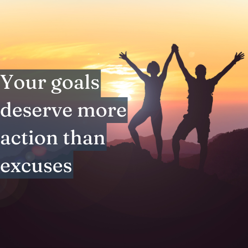 Your goals deserve more action than excuses.