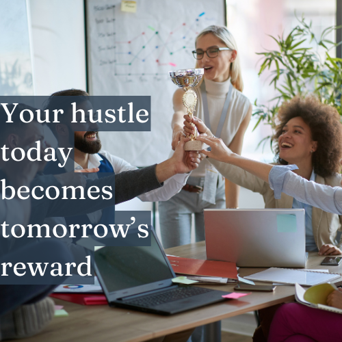 Your hustle today becomes tomorrow’s reward.