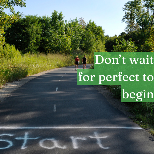 Don’t wait for perfect to give yourself permission to begin.