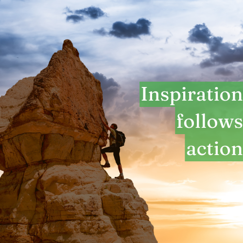 Inspiration often follows action, not the other way around.