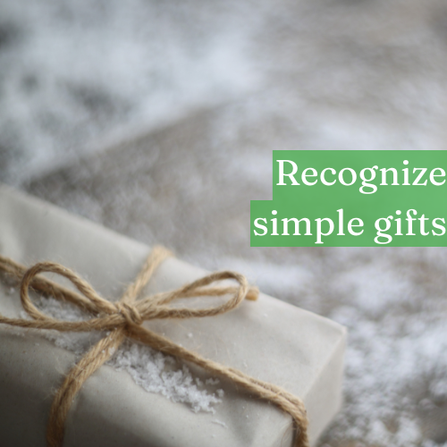 Recognizing simple gifts keeps your spirit open to greater ones.