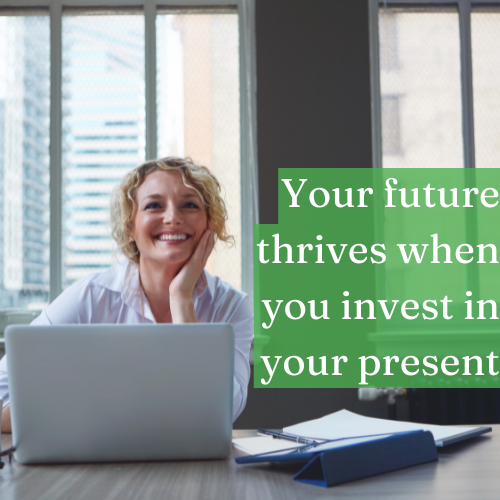 Your future thrives when you invest in your present wholeheartedly.