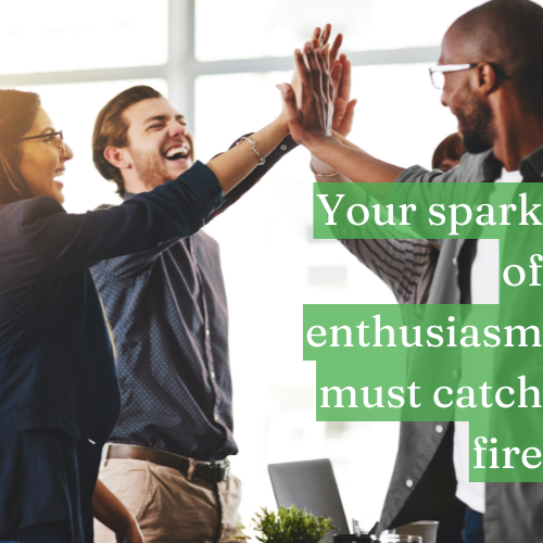 Your spark of enthusiasm must catch fire through daily effort.