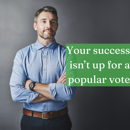 Your success isn’t up for a popular vote; claim it whether they cheer or not.