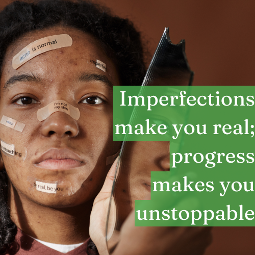 Imperfections make you real; progress makes you unstoppable.