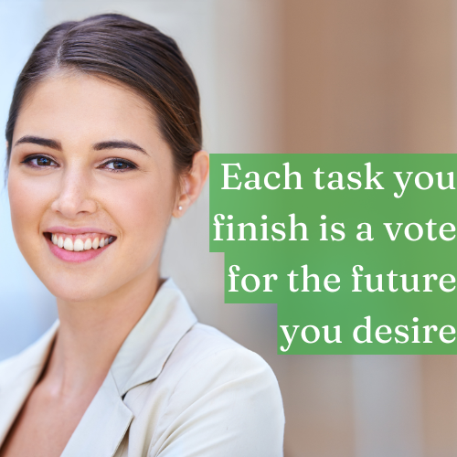 Each task you finish is a vote for the future you desire.