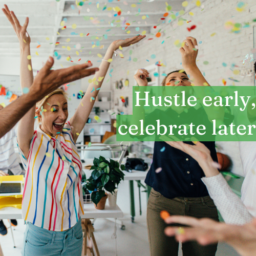 Hustle early, celebrate later.