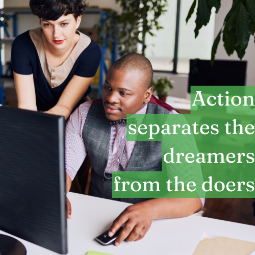 Action separates the dreamers from the doers.