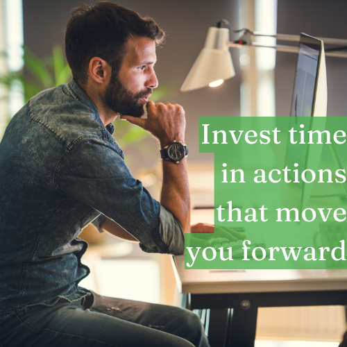 Invest time in actions that move you forward, not in clock-watching.