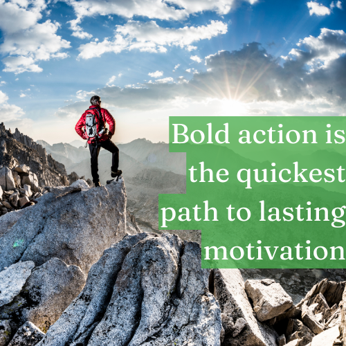 Bold action is the quickest path to lasting motivation.