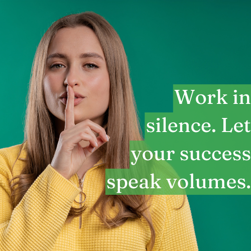 Work in silence; let your success speak volumes.