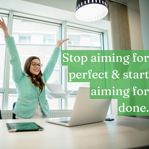 Stop aiming for perfect and start aiming for done.