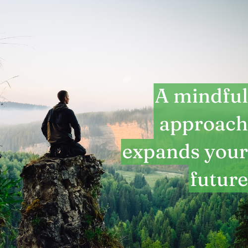 A mindful approach to the present expands every aspect of your future.