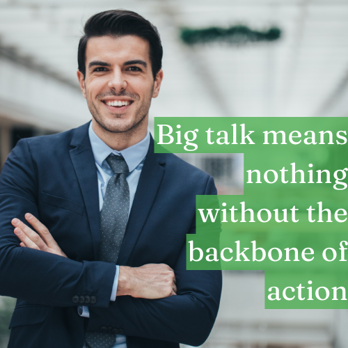 Big talk means nothing without the backbone of action.