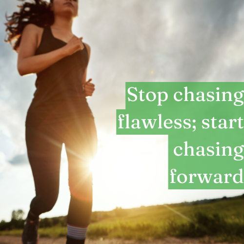 Stop chasing flawless; start chasing forward.