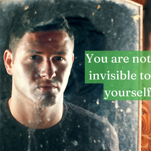 You are not invisible to yourself—take bold action that validates your existence.