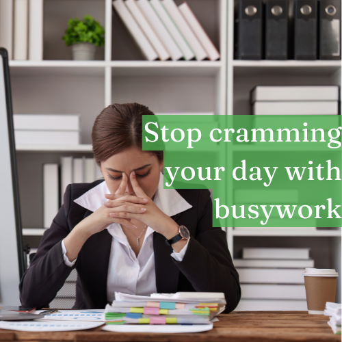 Stop cramming your day with busywork; reserve space for real work.