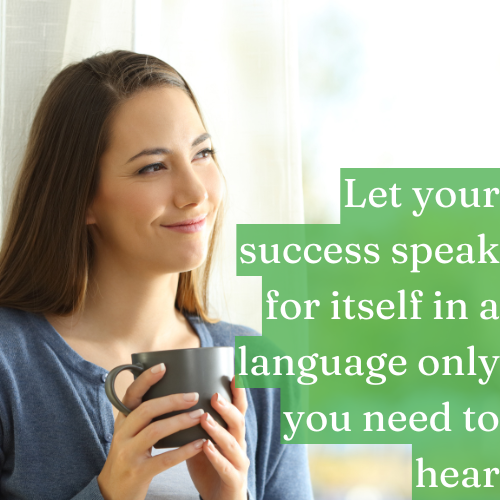 Let your success speak for itself in a language only you need to hear.