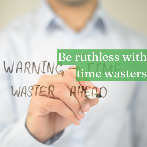 Be ruthless with time wasters, generous with effort.