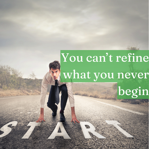 You can’t refine what you never begin—progress is the first move.