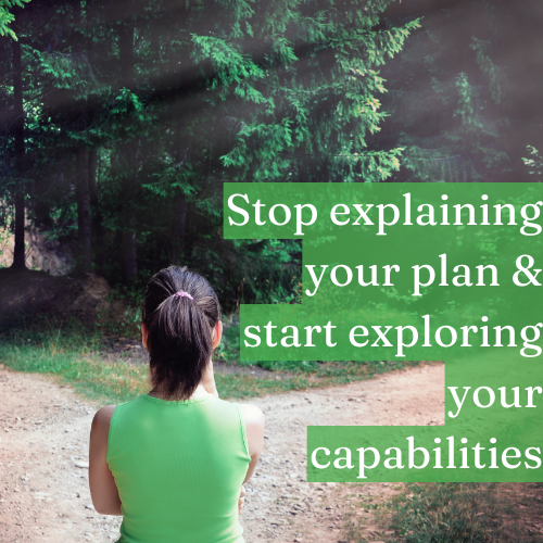 Stop explaining your plan and start exploring your capabilities.