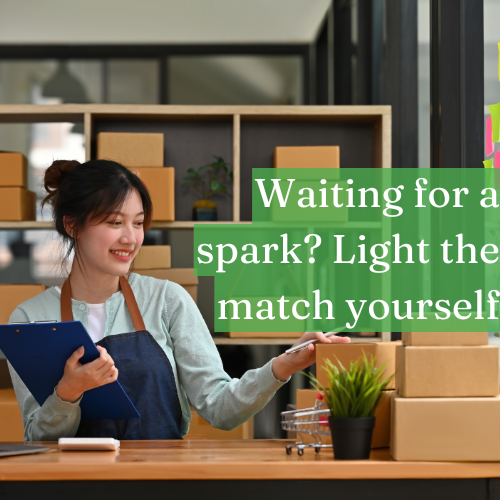 Waiting for a spark? Light the match yourself.