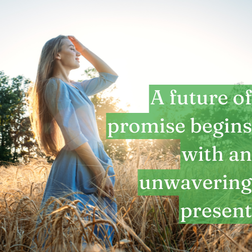 A future of promise begins with an unwavering present.