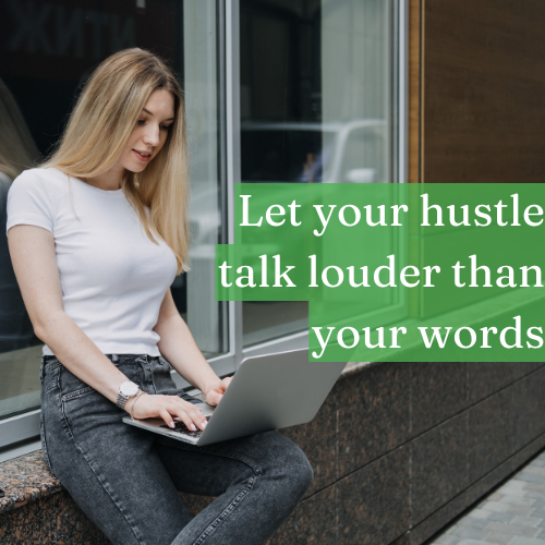 Let your hustle talk louder than your words.