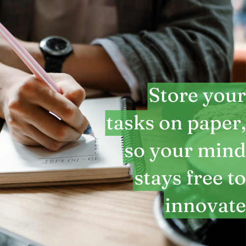 Store your tasks on paper, so your mind stays free to innovate.