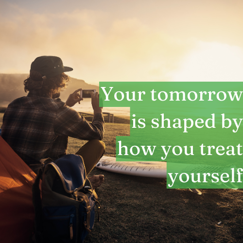 Your tomorrow is shaped by how you treat yourself today.