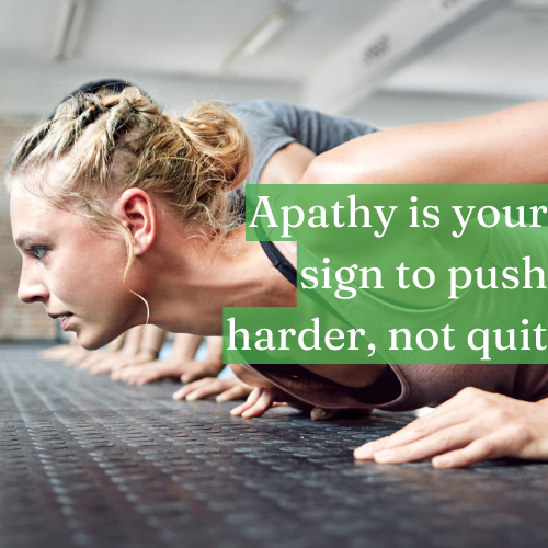 Apathy is your sign to push harder, not to quit.