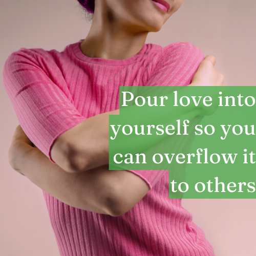 Pour love into yourself so you can overflow it to others.