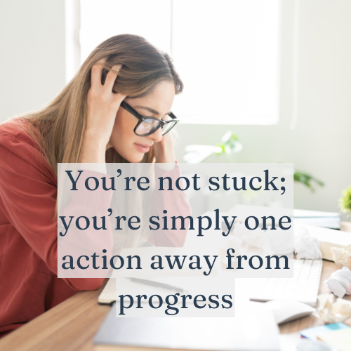 You’re not stuck; you’re simply one action away from progress.