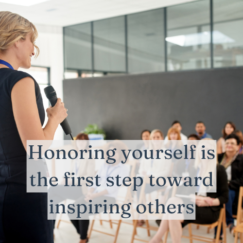 Honoring yourself is the first step toward inspiring others.