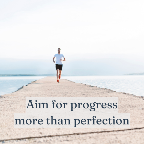 Aim for progress more than perfection—progress keeps you moving.