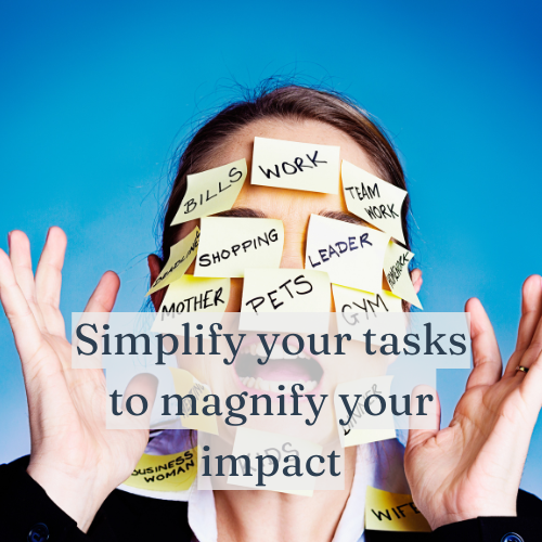 Simplify your tasks to magnify your impact.