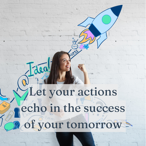 Let your actions today echo in the success of your tomorrow.