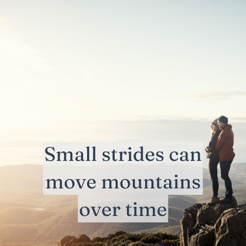 Small strides daily can move mountains over time.