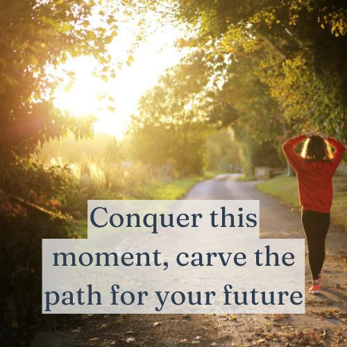 When you conquer this moment, you carve the path for your future.