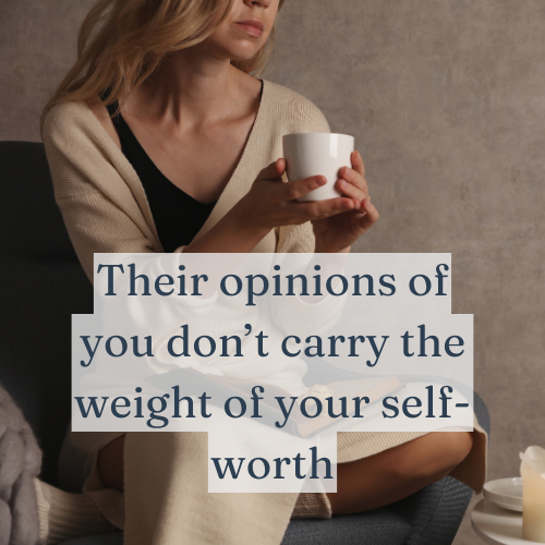 Their opinions of you don’t carry the weight of your self-worth.