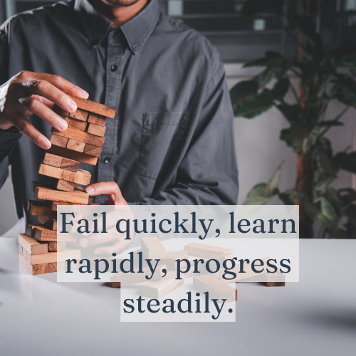 Fail quickly, learn rapidly, progress steadily.