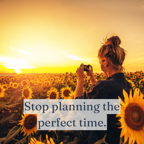 Stop planning the perfect time; make this moment perfect instead.