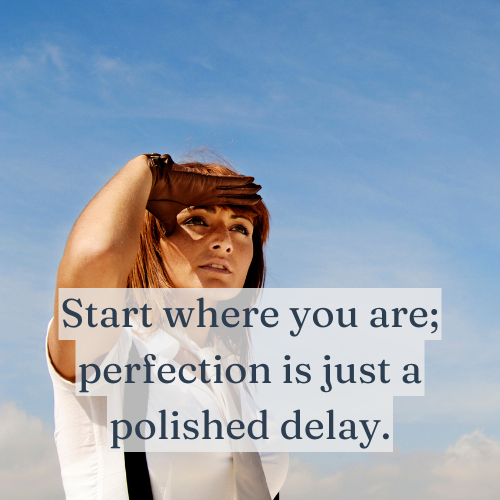 Start where you are; perfection is just a polished delay.