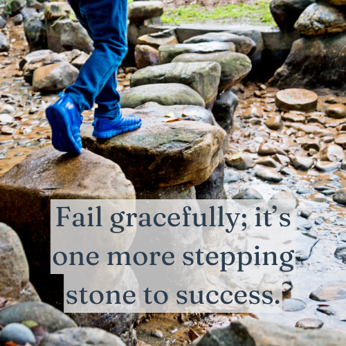 Fail gracefully; it’s one more stepping stone to success.