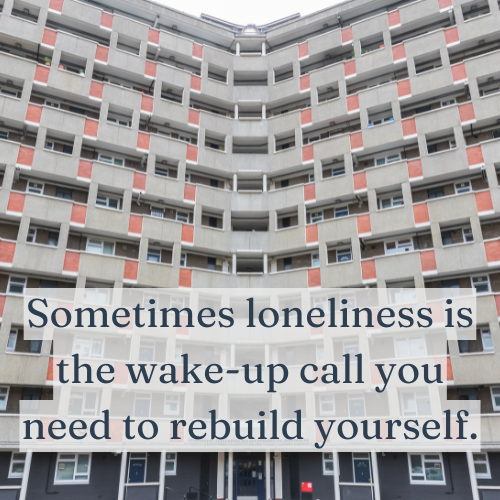 Sometimes loneliness is the wake-up call you need to rebuild yourself.